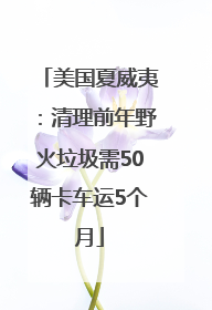 美国夏威夷：清理前年野火垃圾需50辆卡车运5个月