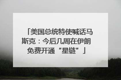 美国总统特使喊话马斯克：今后几周在伊朗免费开通“星链”