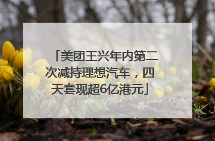 美团王兴年内第二次减持理想汽车，四天套现超6亿港元