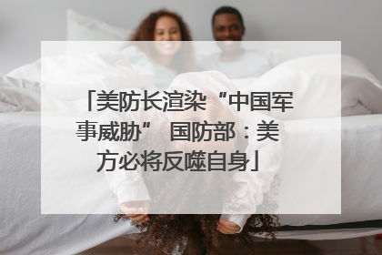 美防长渲染“中国军事威胁” 国防部：美方必将反噬自身