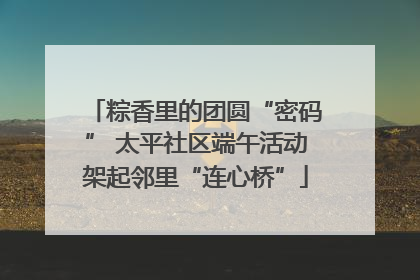 粽香里的团圆“密码” 太平社区端午活动架起邻里“连心桥”