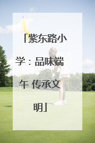 紫东路小学：品味端午 传承文明