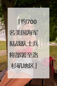 约700名美国海军陆战队士兵将部署至洛杉矶地区