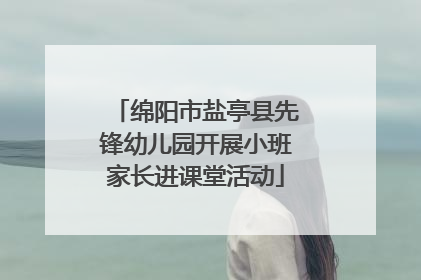 绵阳市盐亭县先锋幼儿园开展小班家长进课堂活动