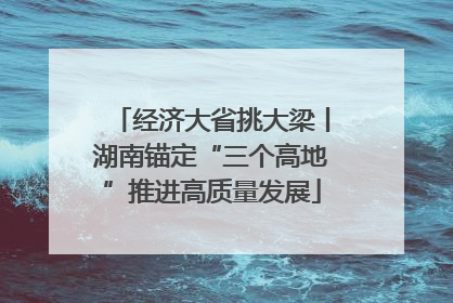 经济大省挑大梁丨湖南锚定“三个高地”推进高质量发展