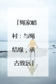 绳家峪村：与绳结缘，承古致远