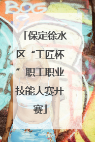 保定徐水区“工匠杯”职工职业技能大赛开赛