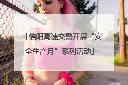 信阳高速交警开展“安全生产月”系列活动