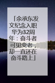 余承东发文纪念入职华为32周年:奋斗者可见变老,却一直还在奋斗路上