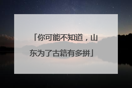 你可能不知道，山东为了古籍有多拼