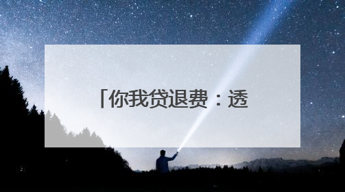 你我贷退费：透明流程与用户权益保障的行业范本