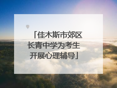 佳木斯市郊区长青中学为考生开展心理辅导