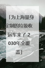 为上海量身定制的垃圾收运车来了 2030年全覆盖