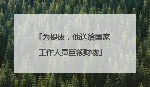 为提拔，他送给国家工作人员巨额财物
