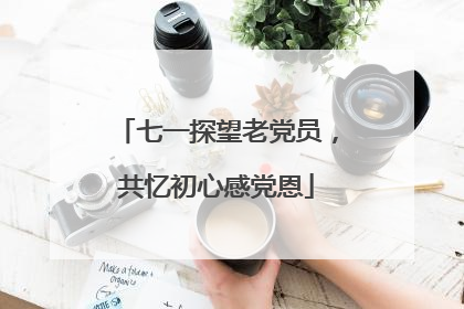七一探望老党员，共忆初心感党恩