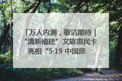 万人内测，敬请期待｜“清新福建”文旅惠民卡亮相“5·19 中国旅游日”福建分会场