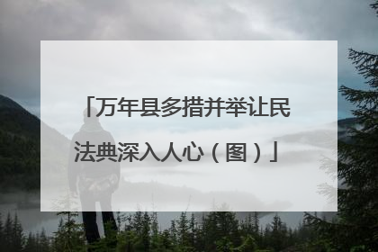 万年县多措并举让民法典深入人心（图）