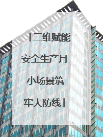 三维赋能安全生产月 小场景筑牢大防线