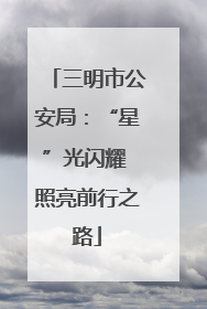 三明市公安局：“星”光闪耀 照亮前行之路