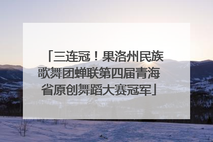 三连冠！果洛州民族歌舞团蝉联第四届青海省原创舞蹈大赛冠军