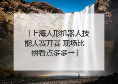 上海人形机器人技能大赛开赛 现场比拼看点多多→