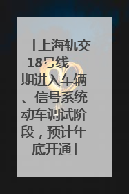 上海轨交18号线二期进入车辆、信号系统动车调试阶段，预计年底开通