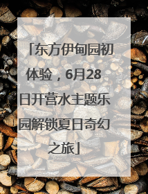 东方伊甸园初体验，6月28日开营水主题乐园解锁夏日奇幻之旅