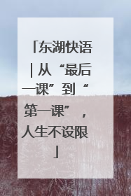 东湖快语｜从“最后一课”到“第一课”，人生不设限