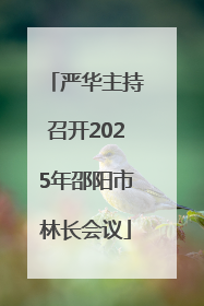 严华主持召开2025年邵阳市林长会议