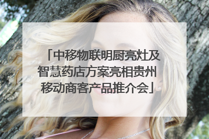 中移物联明厨亮灶及智慧药店方案亮相贵州移动商客产品推介会