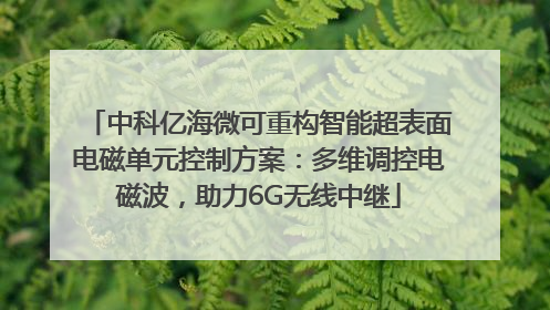 中科亿海微可重构智能超表面电磁单元控制方案：多维调控电磁波，助力6G无线中继