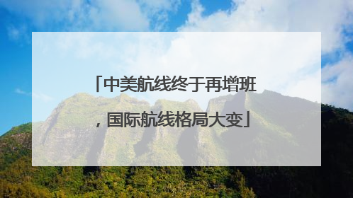 中美航线终于再增班，国际航线格局大变