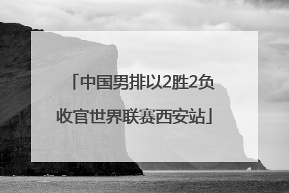 中国男排以2胜2负收官世界联赛西安站