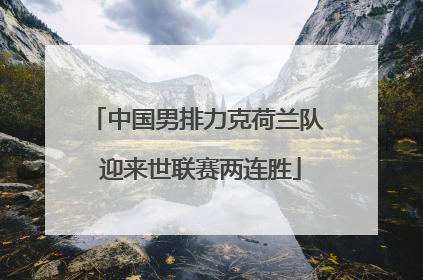 中国男排力克荷兰队 迎来世联赛两连胜
