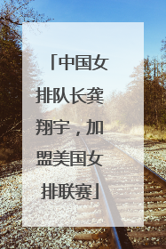 中国女排队长龚翔宇，加盟美国女排联赛