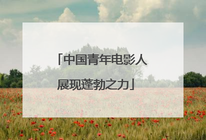 中国青年电影人展现蓬勃之力