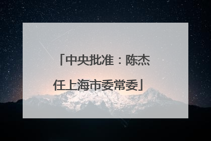 中央批准：陈杰任上海市委常委