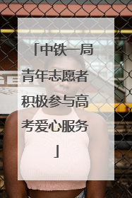 中铁一局青年志愿者积极参与高考爱心服务