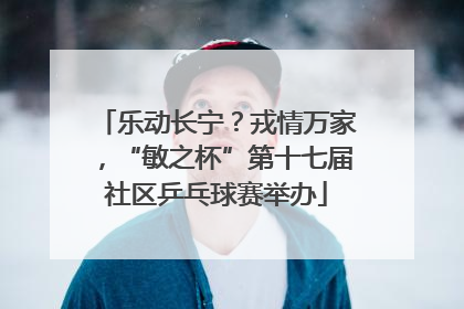乐动长宁？戎情万家，“敏之杯”第十七届社区乒乓球赛举办