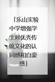 乐山实验中学增强学生对优秀传统文化的认同感和自豪感