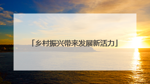 乡村振兴带来发展新活力