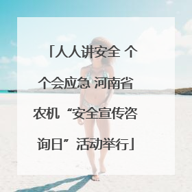 人人讲安全 个个会应急 河南省农机“安全宣传咨询日”活动举行