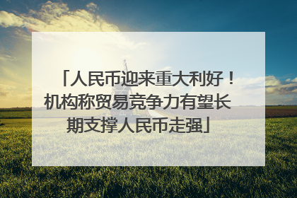 人民币迎来重大利好！机构称贸易竞争力有望长期支撑人民币走强