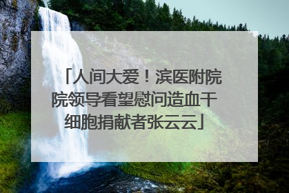 人间大爱！滨医附院院领导看望慰问造血干细胞捐献者张云云