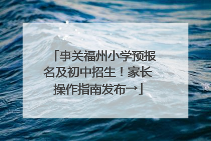 事关福州小学预报名及初中招生！家长操作指南发布→