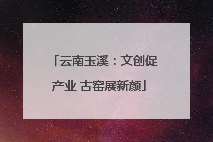 云南玉溪：文创促产业 古窑展新颜