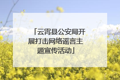 云霄县公安局开展打击网络谣言主题宣传活动