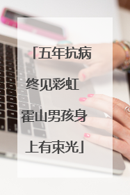 五年抗病终见彩虹 霍山男孩身上有束光
