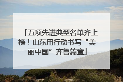 五项先进典型名单齐上榜！山东用行动书写“美丽中国”齐鲁篇章