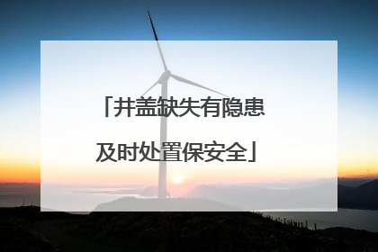 井盖缺失有隐患 及时处置保安全